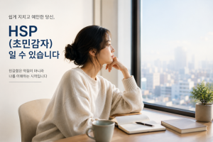 쉽게 지치고 예민하다면, HSP(초민감자)를 확인해볼 때